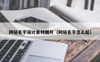 三明网站名字设计素材图片（网站名字怎么起）
